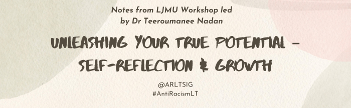 Notes from “Unleashing your true potential – Self-reflection & growth” @LJMU-  workshop Led by Dr Teeroumanee Nadan